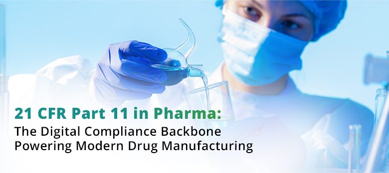 21 CFR Part 11 in Pharma: The Digital Compliance Backbone Powering Modern Drug Manufacturing